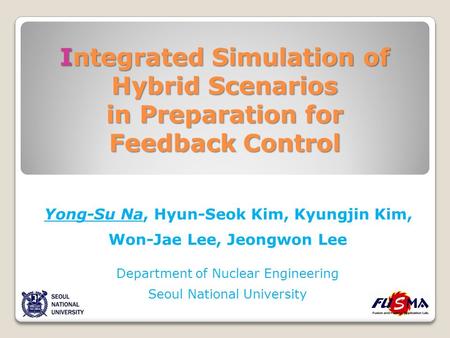 Integrated Simulation of Hybrid Scenarios in Preparation for Feedback Control Yong-Su Na, Hyun-Seok Kim, Kyungjin Kim, Won-Jae Lee, Jeongwon Lee Department.