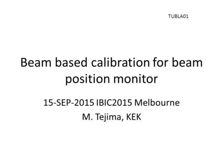 Beam based calibration for beam position monitor 15-SEP-2015 IBIC2015 Melbourne M. Tejima, KEK TUBLA01.