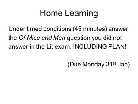 Home Learning Under timed conditions (45 minutes) answer the Of Mice and Men question you did not answer in the Lit exam. INCLUDING PLAN! (Due Monday 31.