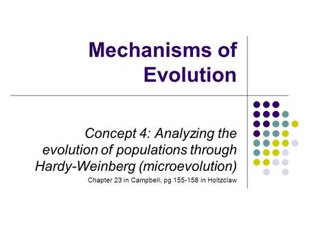 Mechanisms of Evolution Concept 4: Analyzing the evolution of populations through Hardy-Weinberg (microevolution) Chapter 23 in Campbell, pg 155-158 in.