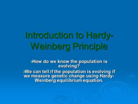 Introduction to Hardy- Weinberg Principle  How do we know the population is evolving?  We can tell if the population is evolving if we measure genetic.