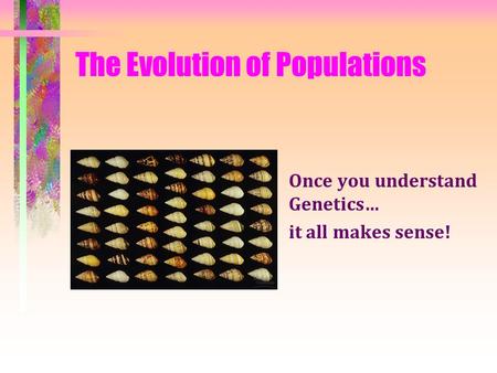 The Evolution of Populations Once you understand Genetics… it all makes sense!