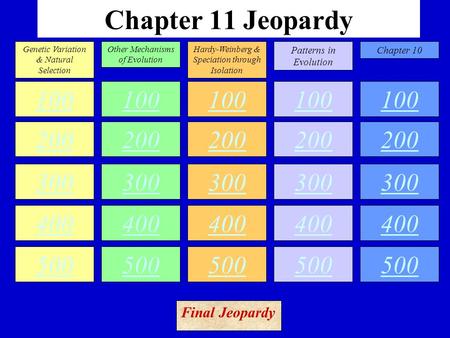 Chapter 11 Jeopardy 100 200 300 400 500 100 200 300 400 500 100 200 300 400 500 100 200 300 400 500 100 200 300 400 500 Genetic Variation & Natural Selection.
