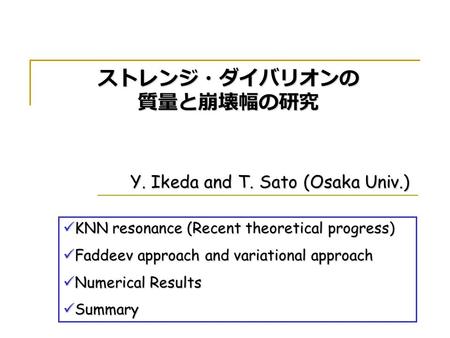 Y. Ikeda and T. Sato (Osaka Univ.) ストレンジ・ダイバリオンの 質量と崩壊幅の研究 KNN resonance (Recent theoretical progress) KNN resonance (Recent theoretical progress) Faddeev.