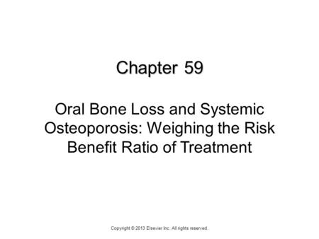 Chapter 59 Chapter 59 Oral Bone Loss and Systemic Osteoporosis: Weighing the Risk Benefit Ratio of Treatment Copyright © 2013 Elsevier Inc. All rights.