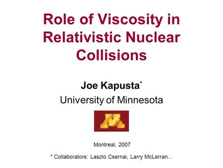 Role of Viscosity in Relativistic Nuclear Collisions Joe Kapusta * University of Minnesota Montreal, 2007 * Collaborators: Laszlo Csernai, Larry McLerran...
