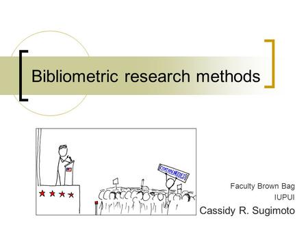 Bibliometric research methods Faculty Brown Bag IUPUI Cassidy R. Sugimoto.