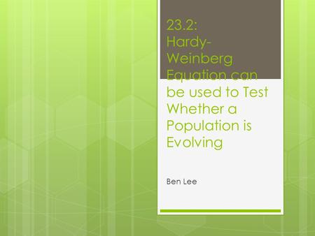 23.2: Hardy- Weinberg Equation can be used to Test Whether a Population is Evolving Ben Lee.