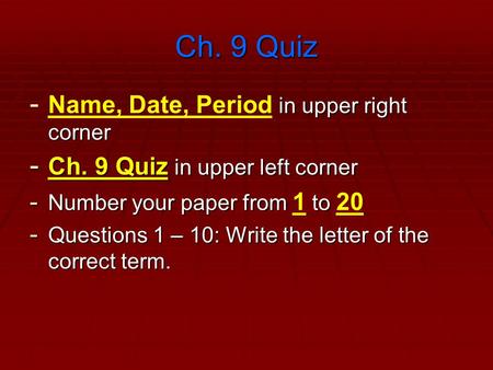 Ch. 9 Quiz - in upper right corner - Name, Date, Period in upper right corner - Ch. 9 Quiz in upper left corner - Number your paper from to - Number your.