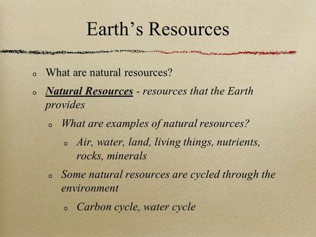 Earth’s Resources What are natural resources? Natural Resources - resources that the Earth provides What are examples of natural resources? Air, water,