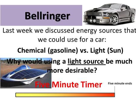Bellringer Last week we discussed energy sources that we could use for a car: Chemical (gasoline) vs. Light (Sun) Why would using a light source be much.