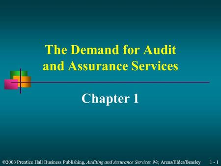 ©2003 Prentice Hall Business Publishing, Auditing and Assurance Services 9/e, Arens/Elder/Beasley 1 - 1 The Demand for Audit and Assurance Services Chapter.
