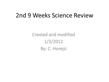 2nd 9 Weeks Science Review Created and modified 1/3/2012 By: C. Horejsi.