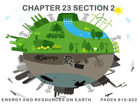 ENERGY AND RESOURCES ON EARTH PAGES 815-822 CHAPTER 23 SECTION 2.