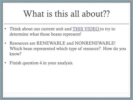 What is this all about?? Think about our current unit and THIS VIDEO to try to determine what those beans represent!THIS VIDEO Resources are RENEWABLE.