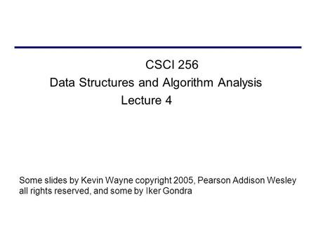 CSCI 256 Data Structures and Algorithm Analysis Lecture 4 Some slides by Kevin Wayne copyright 2005, Pearson Addison Wesley all rights reserved, and some.