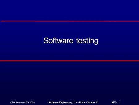 ©Ian Sommerville 2004 Software Engineering, 7th edition. Chapter 23 Slide 1 Software testing.