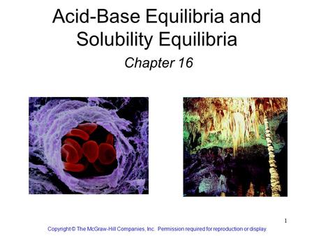 1 Acid-Base Equilibria and Solubility Equilibria Chapter 16 Copyright © The McGraw-Hill Companies, Inc. Permission required for reproduction or display.