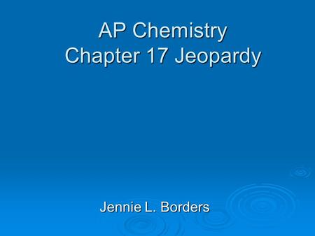 AP Chemistry Chapter 17 Jeopardy Jennie L. Borders.