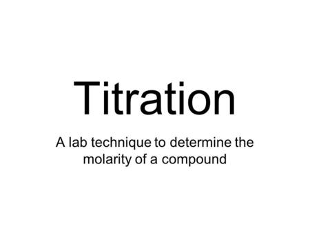 Titration A lab technique to determine the molarity of a compound.
