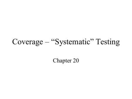 Coverage – “Systematic” Testing Chapter 20. Dividing the input space for failure search Testing requires selecting inputs to try on the program, but how.