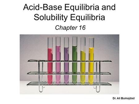 Acid-Base Equilibria and Solubility Equilibria Chapter 16 Dr. Ali Bumajdad.
