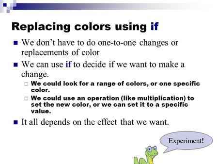 Replacing colors using if We don’t have to do one-to-one changes or replacements of color We can use if to decide if we want to make a change.  We could.