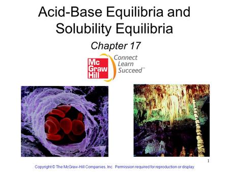 1 Acid-Base Equilibria and Solubility Equilibria Chapter 17 Copyright © The McGraw-Hill Companies, Inc. Permission required for reproduction or display.