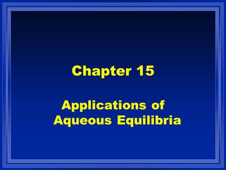 Chapter 15 Applications of Aqueous Equilibria. Contents l Acid-base equilibria –Common ion effect –Buffered solutions –Titrations and pH curves –Acid.