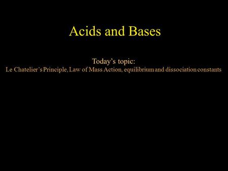 Acids and Bases Today’s topic: Le Chatelier’s Principle, Law of Mass Action, equilibrium and dissociation constants.