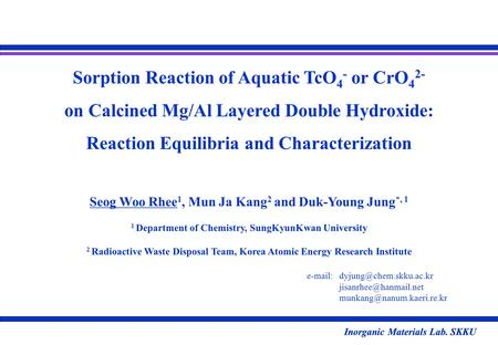 Inorganic Materials Lab. SKKU Sorption Reaction of Aquatic TcO 4 - or CrO 4 2- on Calcined Mg/Al Layered Double Hydroxide: Reaction Equilibria and Characterization.