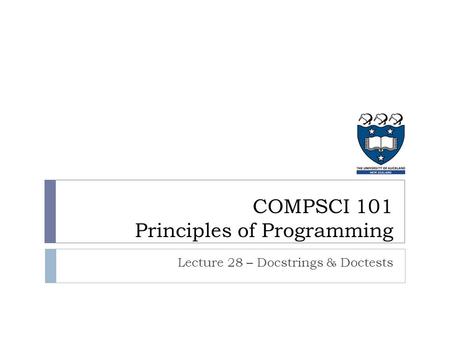 COMPSCI 101 Principles of Programming Lecture 28 – Docstrings & Doctests.