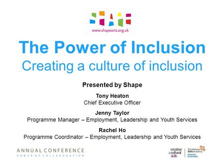 The Power of Inclusion Creating a culture of inclusion Presented by Shape Tony Heaton Chief Executive Officer Jenny Taylor Programme Manager – Employment,