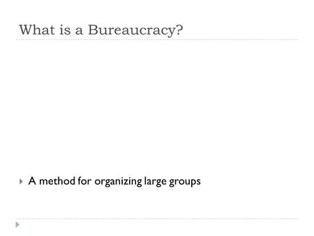 What is a Bureaucracy? A method for organizing large groups.