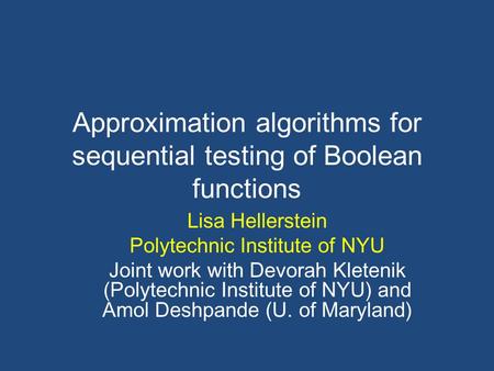 Approximation algorithms for sequential testing of Boolean functions Lisa Hellerstein Polytechnic Institute of NYU Joint work with Devorah Kletenik (Polytechnic.