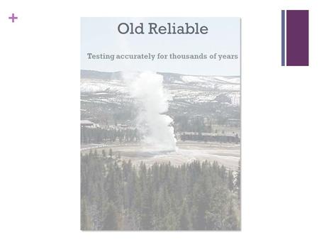 + Old Reliable Testing accurately for thousands of years.