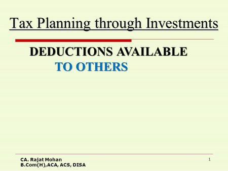 CA. Rajat Mohan B.Com(H),ACA, ACS, DISA 1 Tax Planning through Investments DEDUCTIONS AVAILABLE DEDUCTIONS AVAILABLE TO OTHERS TO OTHERS.