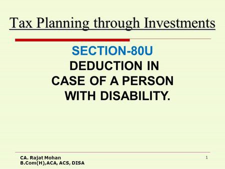 CA. Rajat Mohan B.Com(H),ACA, ACS, DISA 1 Tax Planning through Investments SECTION-80U DEDUCTION IN CASE OF A PERSON WITH DISABILITY.