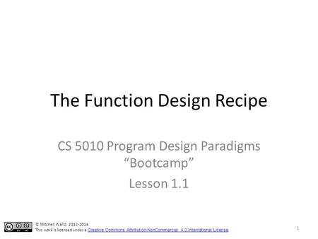 The Function Design Recipe CS 5010 Program Design Paradigms “Bootcamp” Lesson 1.1 TexPoint fonts used in EMF. Read the TexPoint manual before you delete.