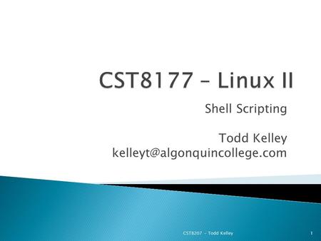 Shell Scripting Todd Kelley CST8207 – Todd Kelley1.