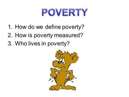 POVERTY How do we define poverty? How is poverty measured?