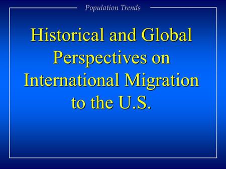 Population Trends Historical and Global Perspectives on International Migration to the U.S.