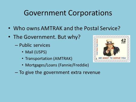 Government Corporations Who owns AMTRAK and the Postal Service? The Government. But why? – Public services Mail (USPS) Transportation (AMTRAK) Mortgages/Loans.