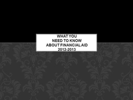WHAT YOU NEED TO KNOW ABOUT FINANCIAL AID 2012-2013.