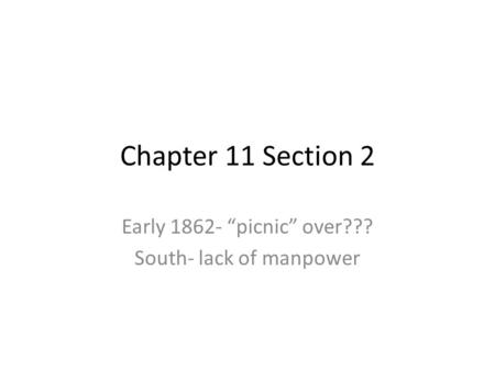 Chapter 11 Section 2 Early 1862- “picnic” over??? South- lack of manpower.