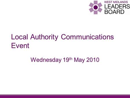 Local Authority Communications Event Wednesday 19 th May 2010.