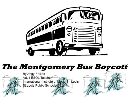 The Montgomery Bus Boycott By Angy Folkes Adult ESOL Teacher International Institute of Metro St. Louis St Louis Public Schools AEL.