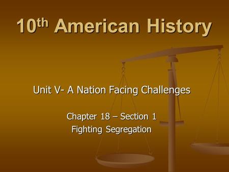 10 th American History Unit V- A Nation Facing Challenges Chapter 18 – Section 1 Fighting Segregation.