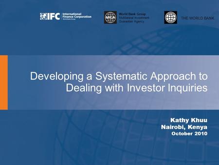 THE WORLD BANK World Bank Group Multilateral Investment Guarantee Agency Developing a Systematic Approach to Dealing with Investor Inquiries Kathy Khuu.