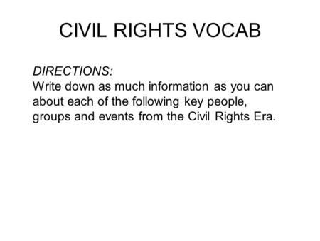 CIVIL RIGHTS VOCAB DIRECTIONS: Write down as much information as you can about each of the following key people, groups and events from the Civil Rights.